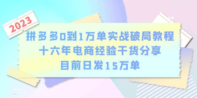 拼多多0到1万单实战破局教程，十六年电商经验干货分享，目前日发15万单-云阁资源网