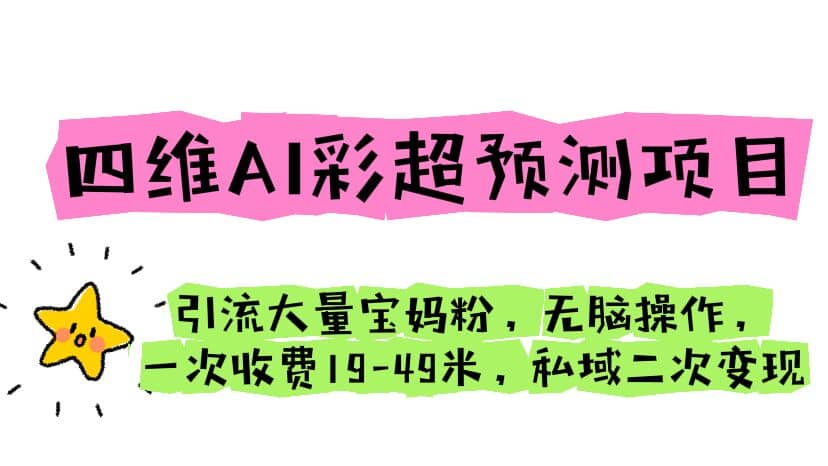 四维AI彩超预测项目 引流大量宝妈粉 无脑操作 一次收费19-49 私域二次变现-云阁资源网