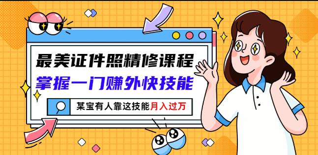 最美证件照精修课程：掌握一门赚外快技能，某宝有人靠这技能月入过万-云阁资源网
