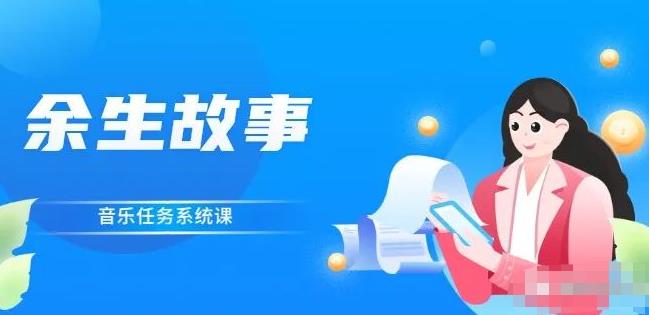 余生故事·音乐任务系统课，轻松玩转变现模式-云阁资源网