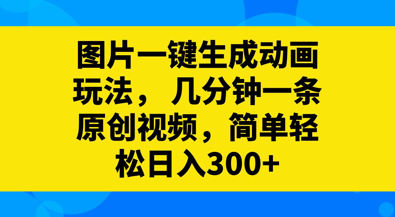 图片一键生成动画玩法，几分钟一条原创视频，简单轻松日入300+-云阁资源网