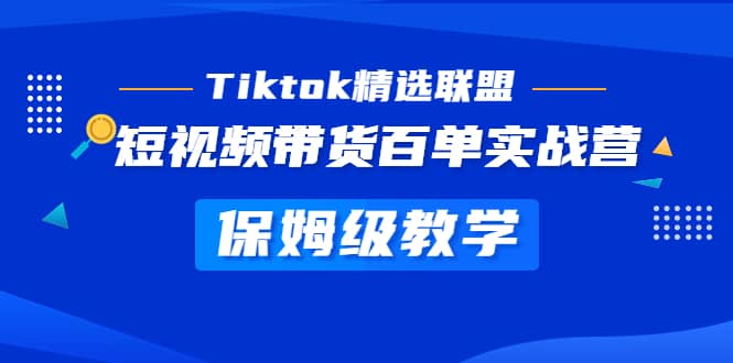 Tiktok精选联盟·短视频带货百单实战营 保姆级教学 快速成为Tiktok带货达人-云阁资源网