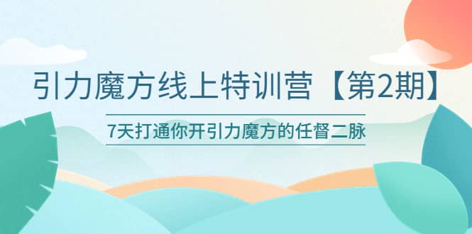 引力魔方线上特训营【第二期】五月新课，7天打通你开引力魔方的任督二脉-云阁资源网