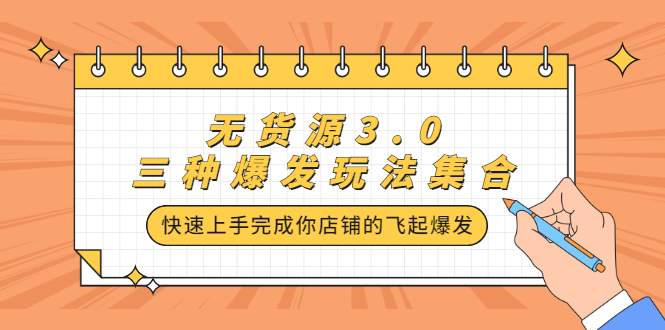 无货源3.0三种爆发玩法集合，快速‬‬上手完成你店铺的飞起‬‬爆发-云阁资源网