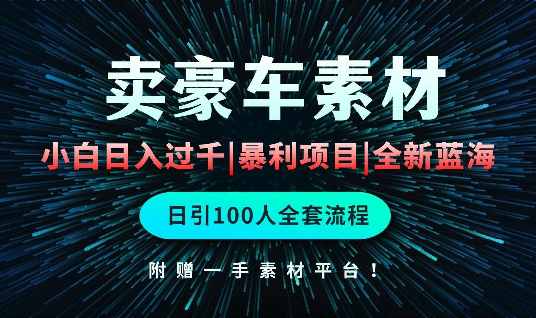 通过卖豪车素材日入过千，空手套白狼！简单重复操作，全套引流流程.！-云阁资源网