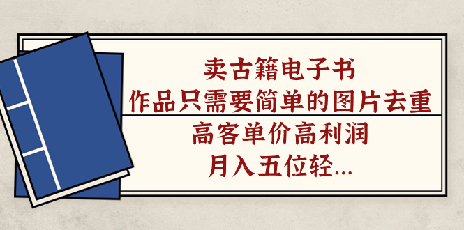 卖古籍电子书，作品只需要简单的图片去重，高客单价高利润，月入五位轻轻松松-云阁资源网
