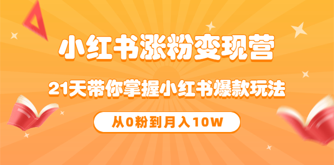 《小红书涨粉变现营》21天带你掌握小红书爆款玩法 从0粉到月入10W-云阁资源网