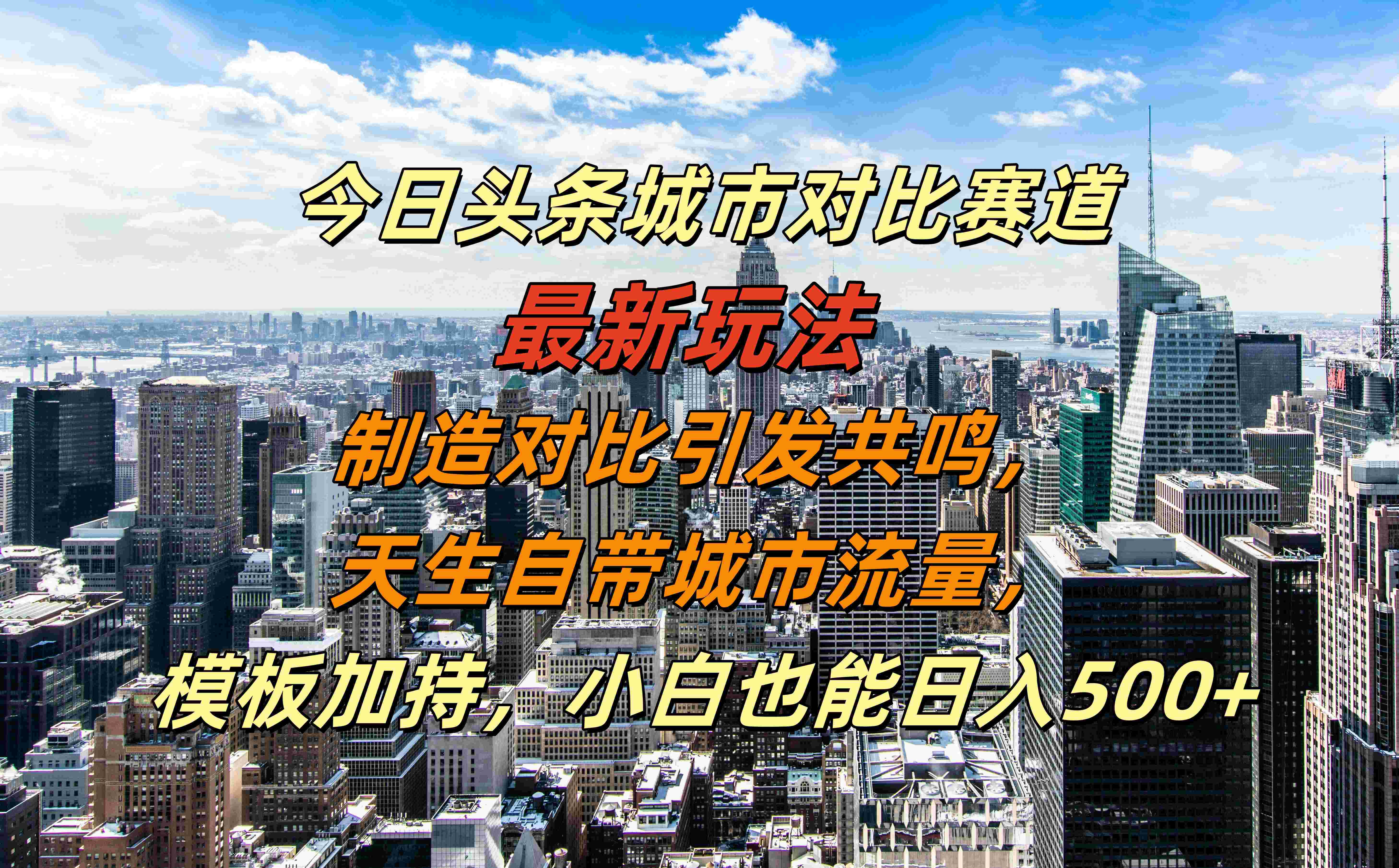 今日头条城市对比赛道最新玩法，制造对比引发共鸣，天生自带城市流量，模板加持，小白也能日入500+-云阁资源网
