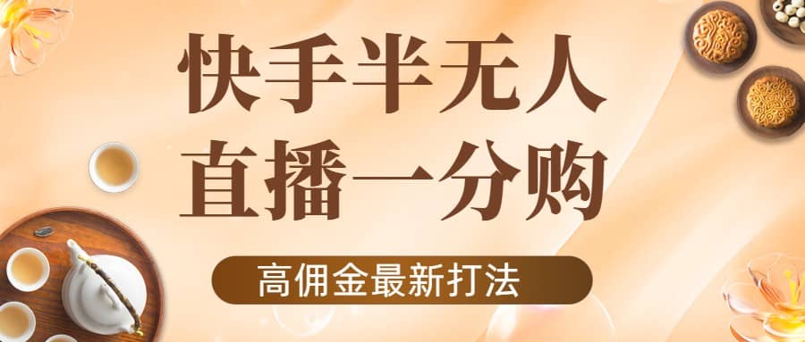外面收费1980的快手半无人一分购项目，不露脸的最新电商打法-云阁资源网