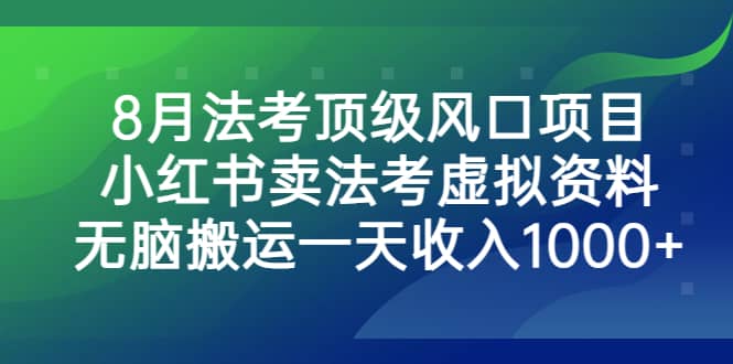8月法考顶级风口项目，小红书卖法考虚拟资料，无脑搬运一天收入1000+-云阁资源网
