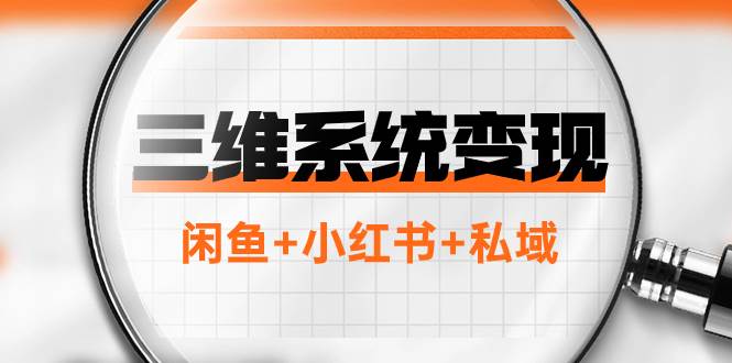 三维系统变现项目：普通人首选-年入百万的翻身项目，闲鱼+小红书+私域-云阁资源网