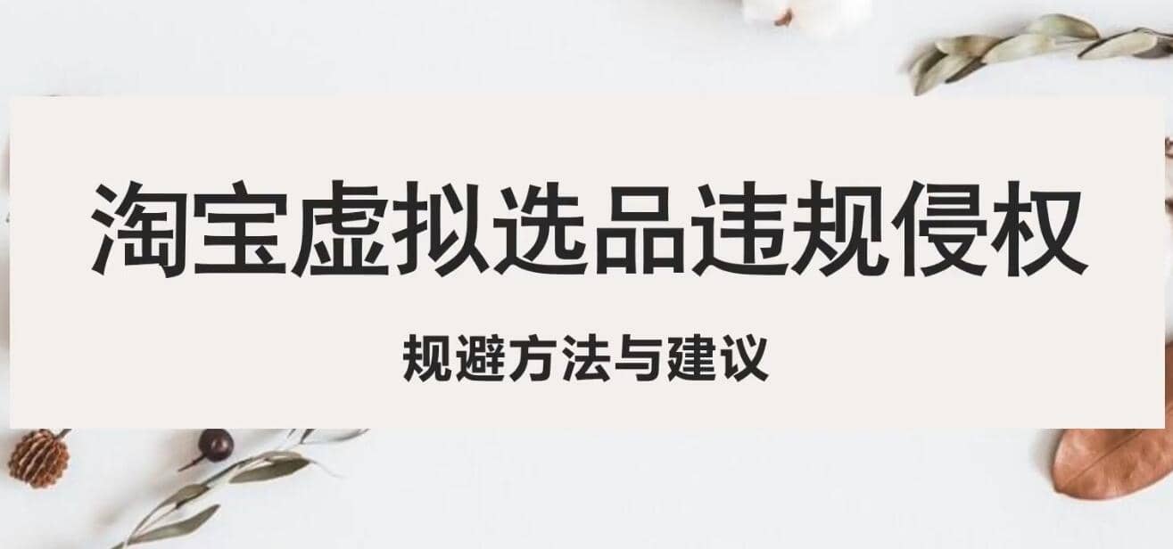 淘宝虚拟违规侵权规避方法与建议，6个部分详细讲解，做虚拟资源必看-云阁资源网