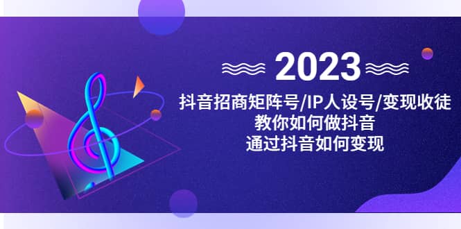 抖音/招商/矩阵号＋IP人设/号+变现/收徒，教你如何做抖音-云阁资源网