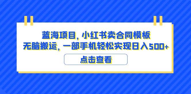 蓝海项目 小红书卖合同模板 无脑搬运 一部手机日入500+（教程+4000份模板）-云阁资源网