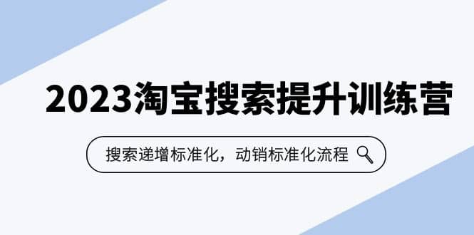 2023淘宝搜索-提升训练营，搜索-递增标准化，动销标准化流程（7节课）-云阁资源网