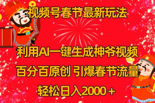 视频号春节玩法 利用AI一键生成财神爷视频 百分百原创 引爆春节流量 日入2k-云阁资源网