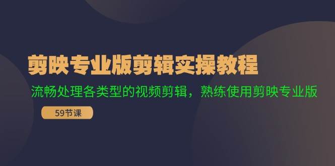 剪映专业版剪辑实操教程：流畅处理各类型的视频剪辑，熟练使用剪映专业版-云阁资源网