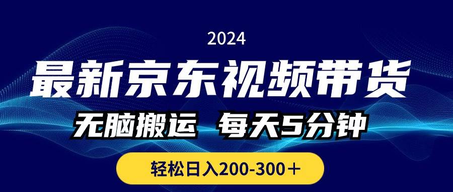 最新京东视频带货，无脑搬运，每天5分钟 ， 轻松日入200-300＋-云阁资源网