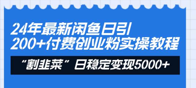 24年最新闲鱼日引200+付费创业粉，割韭菜每天5000+收益实操教程！-云阁资源网