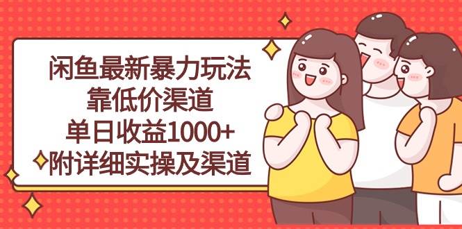 闲鱼最新暴力玩法，靠低价渠道单日收益1000+，附详细实操及渠道-云阁资源网