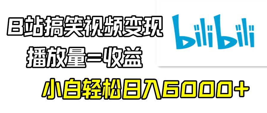 B站搞笑视频变现，播放量=收益，小白轻松日入6000+-云阁资源网
