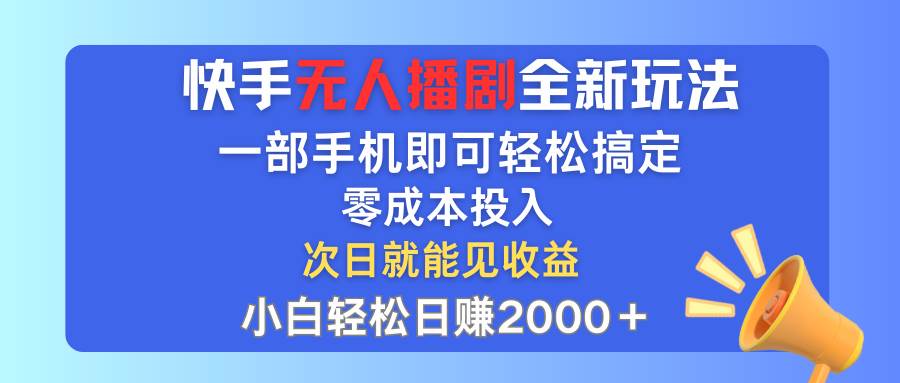 快手无人播剧全新玩法，一部手机就可以轻松搞定，零成本投入，小白轻松…-云阁资源网
