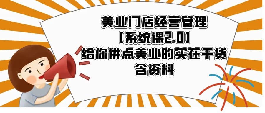 美业门店经营管理【系统课2.0】给你讲点美业的实在干货，含资料-云阁资源网