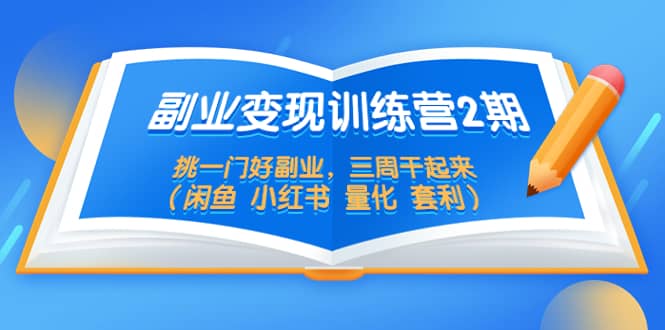副业变现训练营2期，挑一门好副业，三周干起来（闲鱼 小红书 量化 套利）-云阁资源网
