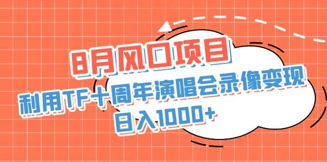 8月风口项目，利用TF十周年演唱会录像变现，日入1000+，简单无脑操作-云阁资源网