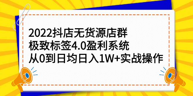 2022抖店无货源店群，极致标签4.0盈利系统价值999元-云阁资源网
