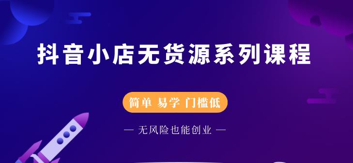 抖音小店无货源系列课程，简单，易学，门槛低-云阁资源网