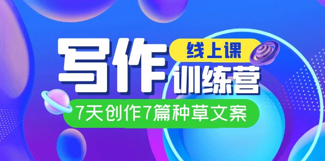 线上创作写作训练营，7天创作7篇种草文案（7节直播课）-云阁资源网