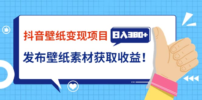 抖音壁纸变现项目：实战日入380+发布壁纸素材获取收益！-云阁资源网
