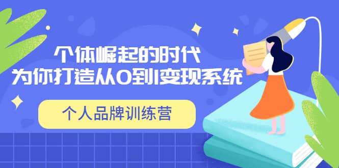 「个人品牌训练营」个体崛起的时代，为你打造从0到1变现系统（12节视频课）-云阁资源网