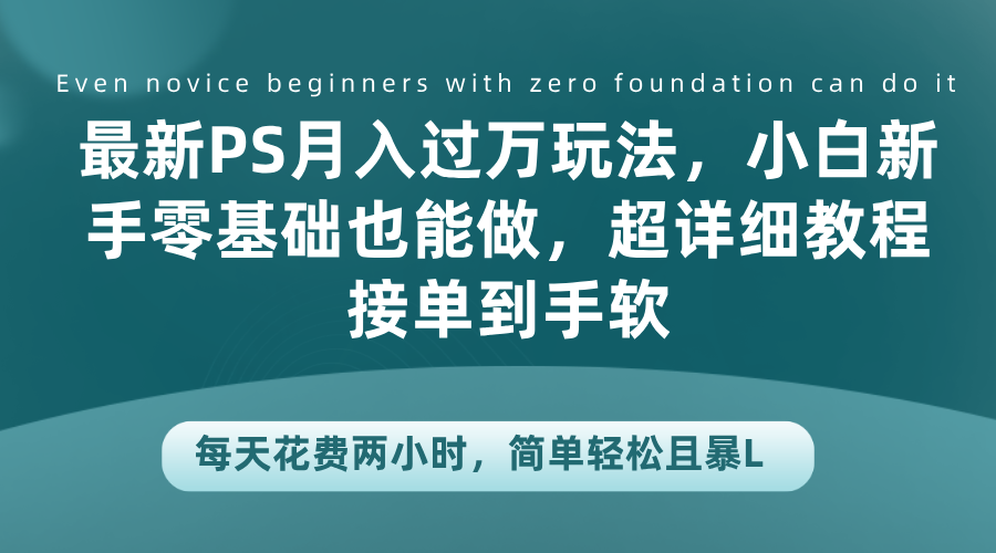 最新PS月入过万玩法，小白新手零基础也能做，超详细教程接单到手软，每天花费两小时，简单轻松且暴L-云阁资源网