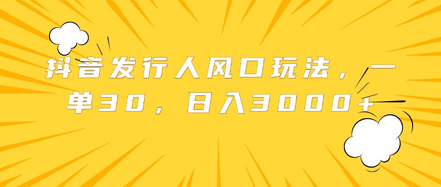 抖音发行人风口玩法，一单30，日入3000+-云阁资源网
