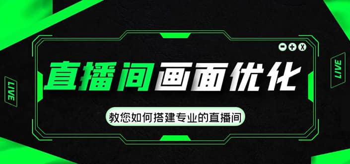 直播间画面优化教程，教您如何搭建专业的直播间-云阁资源网
