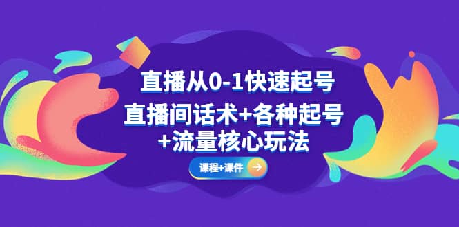 直播从0-1快速起号，直播间话术+各种起号+流量核心玩法(全套课程+课件)-云阁资源网