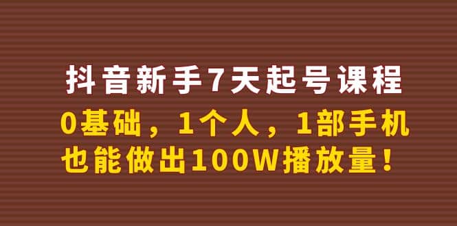 抖音新手7天起号课程：0基础，1个人，1部手机，也能做出100W播放量-云阁资源网