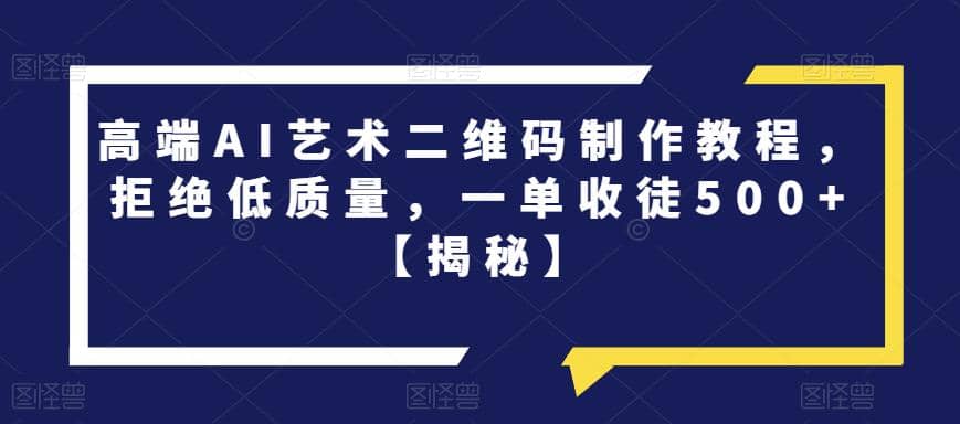 高端AI艺术二维码制作教程，拒绝低质量，一单收徒500+【揭秘】-云阁资源网