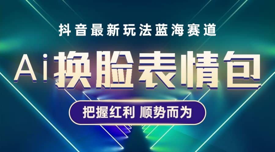 抖音AI换脸表情包小程序变现最新玩法，单条视频变现1万+普通人也能轻松玩转-云阁资源网
