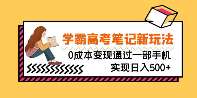 刚需高利润副业，学霸高考笔记新玩法，0成本变现通过一部手机实现日入500+-云阁资源网