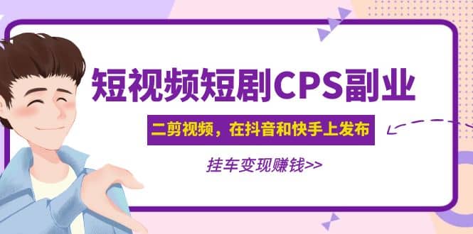 短视频短剧CPS副业项目：二剪视频在抖音和快手上发布，挂车变现-云阁资源网