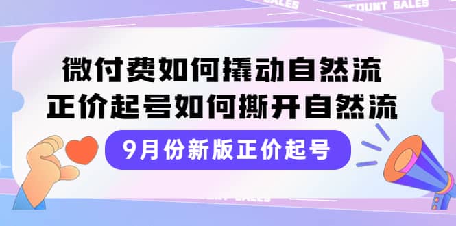 9月份新版正价起号，微付费如何撬动自然流，正价起号如何撕开自然流-云阁资源网