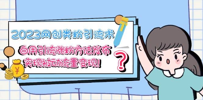 2023网创类粉引流术，自用引流涨粉方法发布，实现被动流量变现-云阁资源网