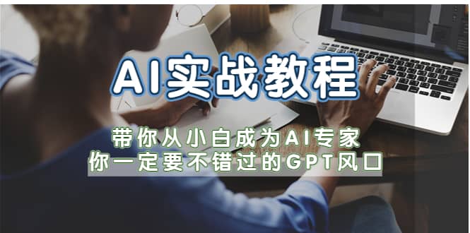 AI实战教程，带你从小白成为AI专家，你一定要不错过的G-P-T风口-云阁资源网