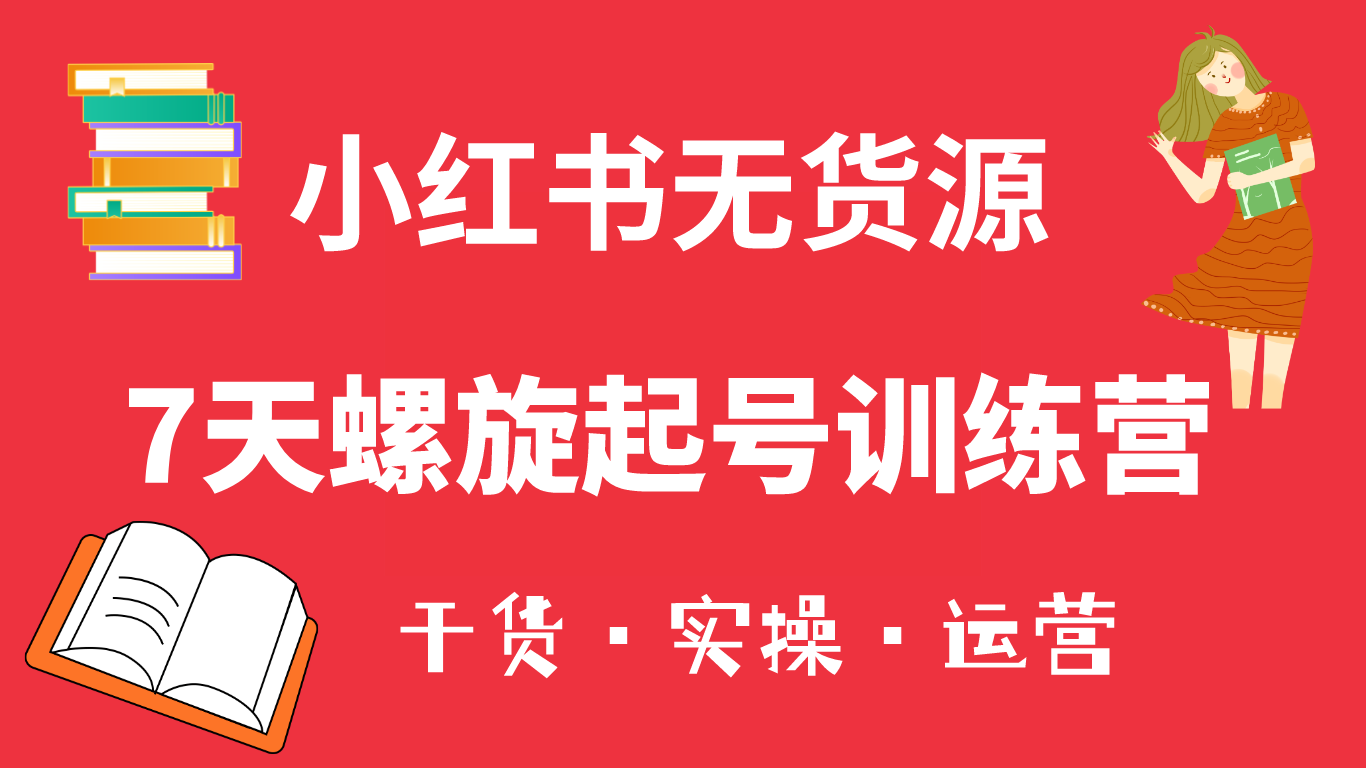 小红书7天螺旋起号训练营，小白也能轻松起店（干货+实操+运营）-云阁资源网