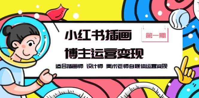 小红书插画博主运营变现-第1期，适合插画师 设计师 美术老师自媒体运营变现-云阁资源网