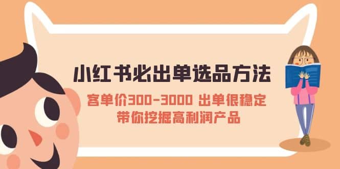 小红书必出单选品方法：客单价300-3000 出单很稳定 带你挖掘高利润产品-云阁资源网