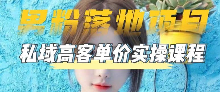 【男粉落地项目】0基础玩转男粉短视频转私域日产500+2023男粉高客单价实操-云阁资源网